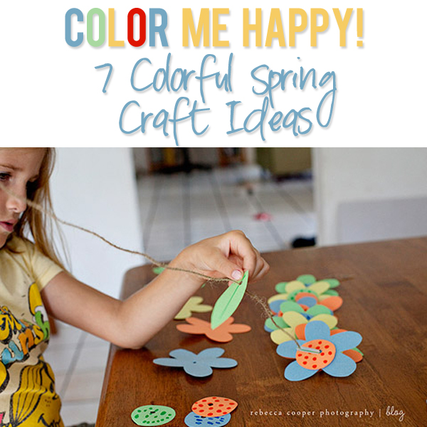 Color Me Happy 7 Colorful Spring Craft Ideas